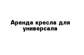 Аренда кресла для универсала